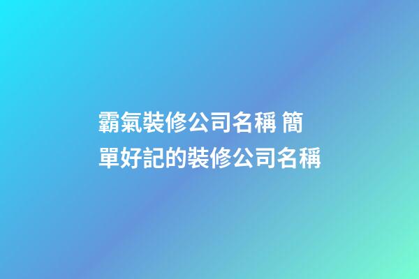 霸氣裝修公司名稱 簡單好記的裝修公司名稱